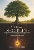 SEEDS OF DISCIPLINE: How Grace-Enabled Discipline Builds Unshakable Strength B0GS2Q3BL7 Book Cover