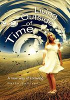 Living Outside of Time: A New Way of Knowing 1462869610 Book Cover