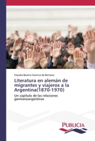Literatura en alemán de migrantes y viajeros a la Argentina(1870-1970) (Spanish Edition) 620937915X Book Cover