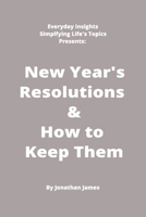 Everyday Insights: Simplifying Life’s Topics Presents: New Years Resolutions & How to Keep Them: The super simple and straightforward way to achieve your goals B0CNWFHV32 Book Cover