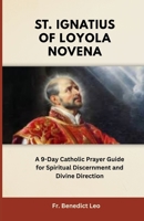 St. Ignatius of Loyola Novena: A 9-Day Catholic Prayer Guide for Spiritual Discernment and Divine Direction B0FNLQ6SYS Book Cover