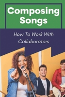 Composing Songs: How To Work With Collaborators: How To Produce Music B09CHW2JKR Book Cover