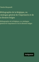 Bibliographie de la Belgique, ou catalogue général de l'imprimerie et de la librairie belges: Bibliographie de la Belgique, ou catalogue général de ... et de la librairie belges (French Edition) 356375151X Book Cover