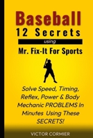 Baseball - 12 Secrets of Mr. Fix It For Sports: Solve your worst Training and Performance Problems, Frustrations & Concerns within a few minutes of being exposed to these SECRETS! B0FD8GBKMX Book Cover