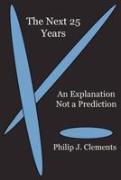 The Next 25 Years: An Explanation Not a Prediction 1936927063 Book Cover