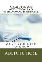 Computer Use Addiction and Withdrawal Syndromes: What You Need to Know 1461155487 Book Cover