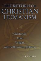 The Return of Christian Humanism: Chesterton, Eliot, Tolkien, and the Romance of History 0826217753 Book Cover
