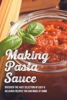 Making Pasta Sauce: Discover The Vast Selection Of Easy & Delicious Recipes You Can Make At Home: Pasta Sauce From Fresh Tomatoes B098DSL29X Book Cover