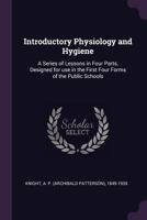 Introductory Physiology and Hygiene: A Series of Lessons in Four Parts, Designed for Use in the First Four Forms of the Public Schools 1014575311 Book Cover