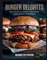 Burger Delights: Exploring Flavorful Creations and Unique Techniques - Maddie PQ Fenton B0FCXZ12HG Book Cover
