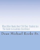 What Other Books Don't Tell You: Student Ace: The Guide to Academic Excellence 1460998561 Book Cover