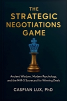 The Strategic Negotiations Game: Ancient Wisdom, Modern Psychology, and the M-R-S Scorecard for Winning Deals B0FWY9ZNTM Book Cover