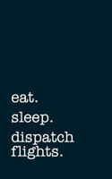 eat. sleep. dispatch flight. - Lined Notebook: Writing Journal 1731259158 Book Cover
