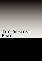 The Primitive Bible: Turning Back the Clock Towards the Original God-Breathed Word (Based on the King James Version Witho 1449549756 Book Cover