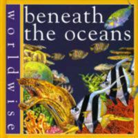 Beneath the Oceans (Worldwise) 0749625171 Book Cover