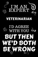 I'm An Expert Veterinarian I'd Agree With You But Then We'd Both Be Wrong: Perfect Gag Gift For An Expert Veterinarian | Blank Lined Notebook Journal ... | Work Humour and Banter | Christmas | Xmas 167585646X Book Cover
