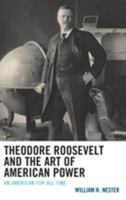 Theodore Roosevelt and the Art of American Power: An American for All Time 1498596770 Book Cover