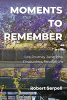 Moments to Remember: Life-Journey Junctions, Encounters, Revelations 1917916310 Book Cover