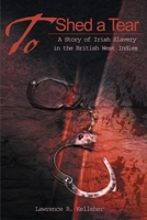 To Shed a Tear: A Story of Irish Slavery in the British West Indies' 0595169260 Book Cover