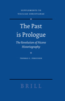The Past is Prologue: The Revolution of Nicene Historiography. Supplements to Vigiliae Christianae 9004144579 Book Cover