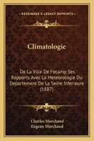 Climatologie: De La Ville De Fecamp Ses Rapports Avec La Meteorologie Du Departement De La Seine Inferieure (1887) 1168059550 Book Cover