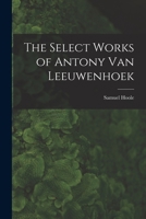 The Select Works of Antony Van Leeuwenhoek 1016148798 Book Cover