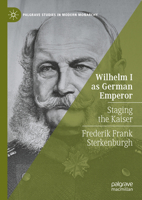 Wilhelm I as German Emperor: Staging the Kaiser (Palgrave Studies in Modern Monarchy) 3031742044 Book Cover