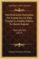 Del Friuli Ed In Particolare Dei Trattati Da Cui Ebbe Origine La Dualita Politica In Questa Regione: Note Storiche (1873) 1167731433 Book Cover