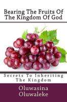Bearing The Fruits Of The Kingdom Of God: Secrets To Inheriting The Kingdom 1978393695 Book Cover