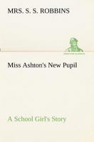 Miss Ashton's New Pupil: A School Girl's Story 1166985873 Book Cover