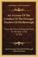 An Account Of The Conduct Of The Dowager Duchess Of Marlborough: From Her First Coming To Court To The Year 1710 (1742) 1170364810 Book Cover