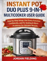 INSTANT POT DUO PLUS 9-IN-1 MULTICOOKER USER GUIDE: Step-by-Step Setup, Use Every Function Confidently, and Fix Sealing & Burn Problems for Reliable Results B0GDQV5NX4 Book Cover