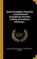 Quum Evangelici Auspiciis ... Contemtionem Evangelicae Veritatis Aditum Ad Insanias Atheorum... 1011376725 Book Cover