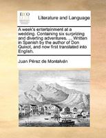 A week's entertainment at a wedding. Containing six surprizing and diverting adventures. ... Written in Spanish by the author of Don Quixot, and now first translated into English. 1170428754 Book Cover