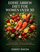 Eddie Abbew Diet For Women Over 30: 90 Days to Reset Menopause Warnings, Rebuild, and Reclaim Your Body With Real Food B0GW7QGXT5 Book Cover