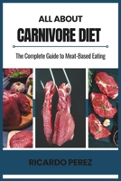 ALL ABOUT CARNIVORE DIET: The Complete Guide to Meat-Based Eating B0F28KZKWB Book Cover