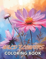 Wild Flowers Coloring Book For Adult: Relax and Color. A Stress Relief Coloring Book B0CPCQ1D56 Book Cover