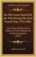 On The Loans Raised By Mr. Pitt During The First French War, 1793-1801: With Some Statements In Defense Of The Methods Of Funding Employed (1855) 1166936295 Book Cover
