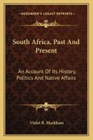 South Africa, Past and Present: An Account of Its History, Politics and Native Affairs: Followed by Some Personal Reminiscences of African Travel During the Crisis Preceding the War 1019054727 Book Cover