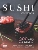 Sushi Cookbook: 300 Easy and Delightful Recipes That You'll Make Over and Over Again B09DMR99HP Book Cover