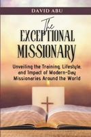 THE EXCEPTIONAL MISSIONARY: Unveiling the Training, Lifestyle and Impact of Modern-Day Missionaries Around the World B0CSSG52C6 Book Cover