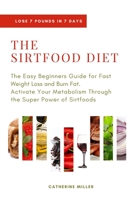 The Sirtfood Diet: The Easy Beginners Guide for Fast Weight Loss and Burn Fat. Activate Your Metabolism Through the Super Power of Sirtfoods 180118027X Book Cover