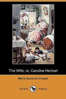 The Wife; Or, Caroline Herbert 1409979563 Book Cover