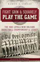 Fight, Grin and Squarely Play the Game:: The 1945 Loyola New Orleans Basketball Championship and Legacy 1609499182 Book Cover