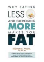Why Eating Less and Exercising More Makes You Fat: Current Health Advice Is Failing Us - Learn the Four Fundamentals for Burning Fat and Getting Healthy 1527201414 Book Cover