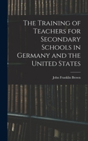 The Training of Teachers for Secondary Schools in Germany and the United States 1017993998 Book Cover