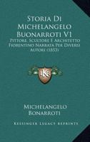 Storia Di Michelangelo Buonarroti V1: Pittore, Scultore E Architetto Fiorentino Narrata Per Diversi Autori (1853) 1120455308 Book Cover