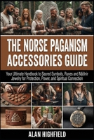 The Norse Paganism Accessories Guide: The Ultimate Guide to Sacred Symbols, Runes and Mjölnir Jewelry for Protection, Power, and Spiritual Connection B0GNQDZ2M7 Book Cover