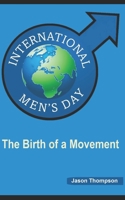 International Men's Day: The Birth of a Movement 1549859617 Book Cover