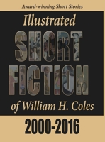 Illustrated Short Fiction of William H. Coles 2000-2016 0996190392 Book Cover